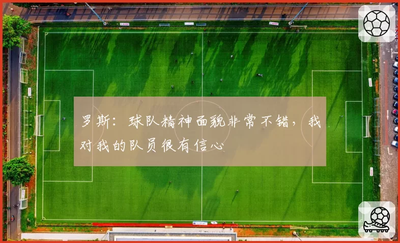 罗斯：球队精神面貌非常不错，我对我的队员很有信心