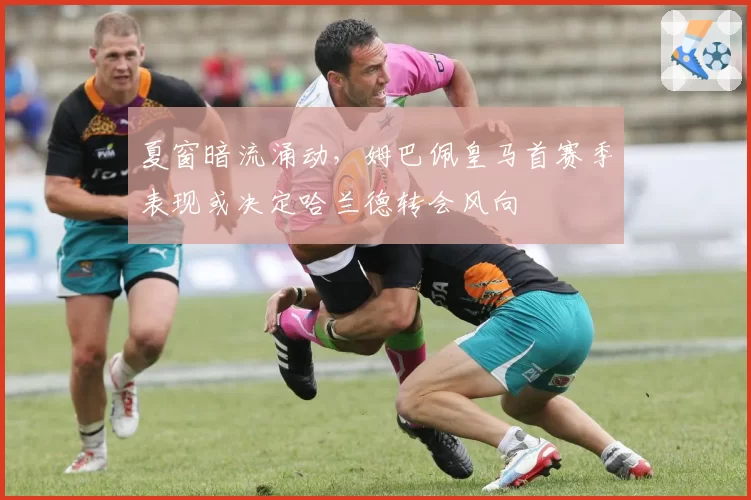 夏窗暗流涌动,姆巴佩皇马首赛季表现或决定哈兰德转会风向