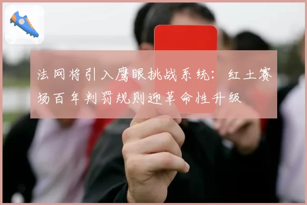 法网将引入鹰眼挑战系统：红土赛场百年判罚规则迎革命性升级