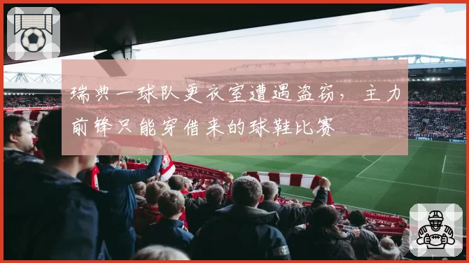 瑞典一球队更衣室遭遇盗窃,主力前锋只能穿借来的球鞋比赛