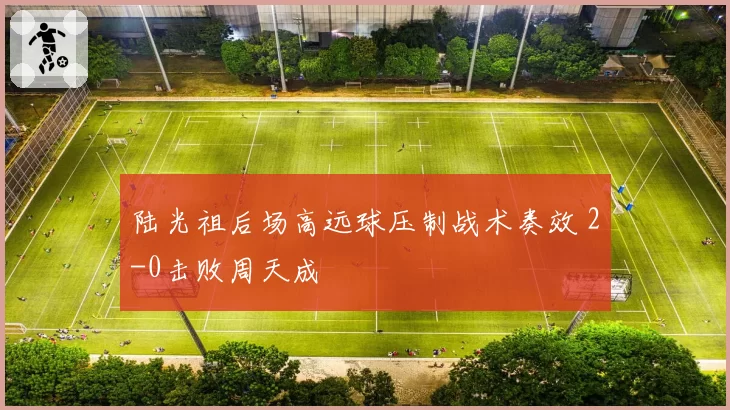 陆光祖后场高远球压制战术奏效 2-0击败周天成