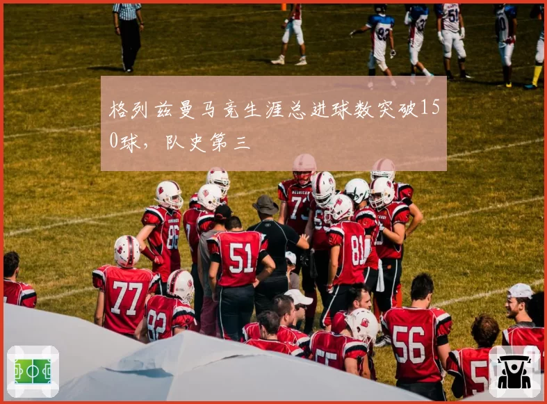 格列兹曼马竞生涯总进球数突破150球，队史第三
