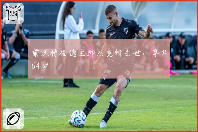 前沃特福德主帅杰克特去世,享年64岁