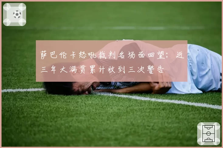 萨巴伦卡怒吼裁判名场面回望：近三年大满贯累计收到三次警告