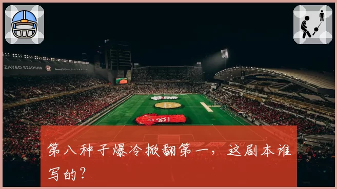 第八种子爆冷掀翻第一，这剧本谁写的？