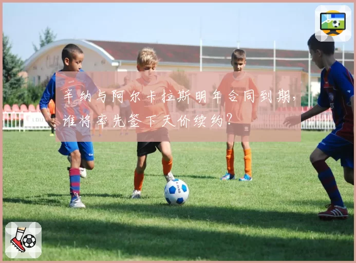 辛纳与阿尔卡拉斯明年合同到期,谁将率先签下天价续约?