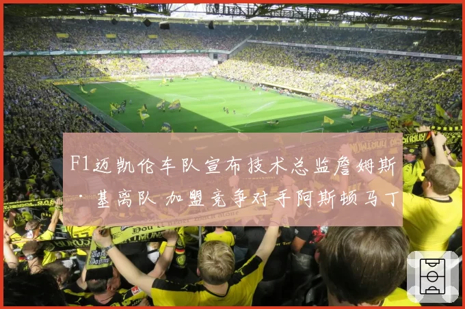 F1迈凯伦车队宣布技术总监詹姆斯·基离队 加盟竞争对手阿斯顿马丁