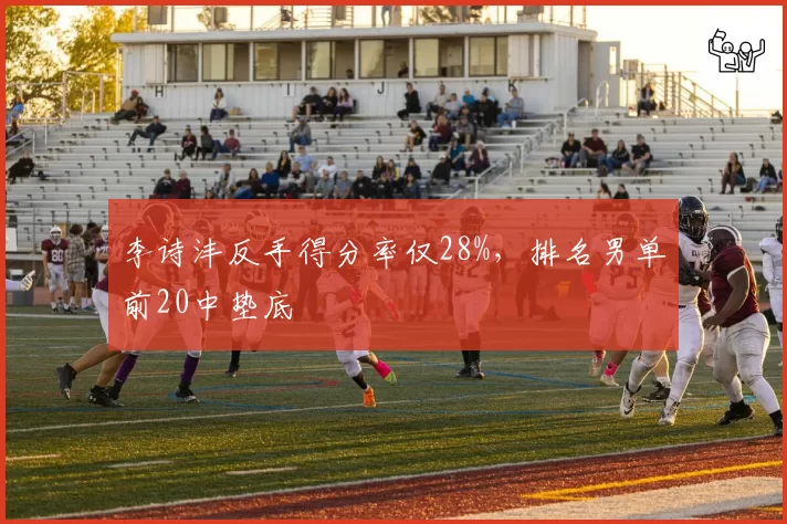 李诗沣反手得分率仅28%，排名男单前20中垫底